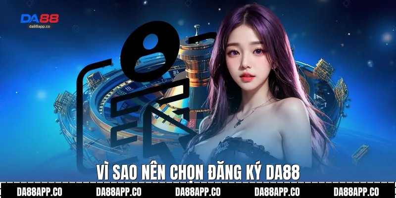 Vì sao nên chọn đăng ký Da88